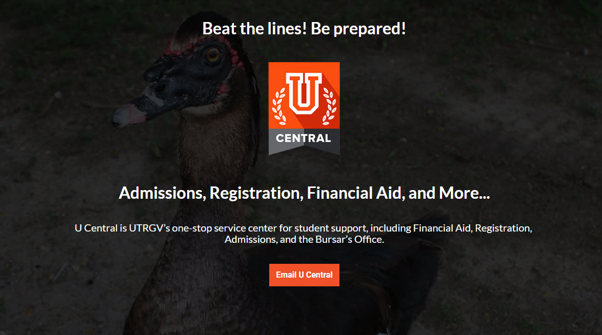 Beat the lines! Be prepared! UCentral Admissions, Registrations Financial Aid, and More... U Central is UTRGV's one-stop service center for student support, including Financial Aid, Registration, Admissions, and the Bursar's Office. Email U Central