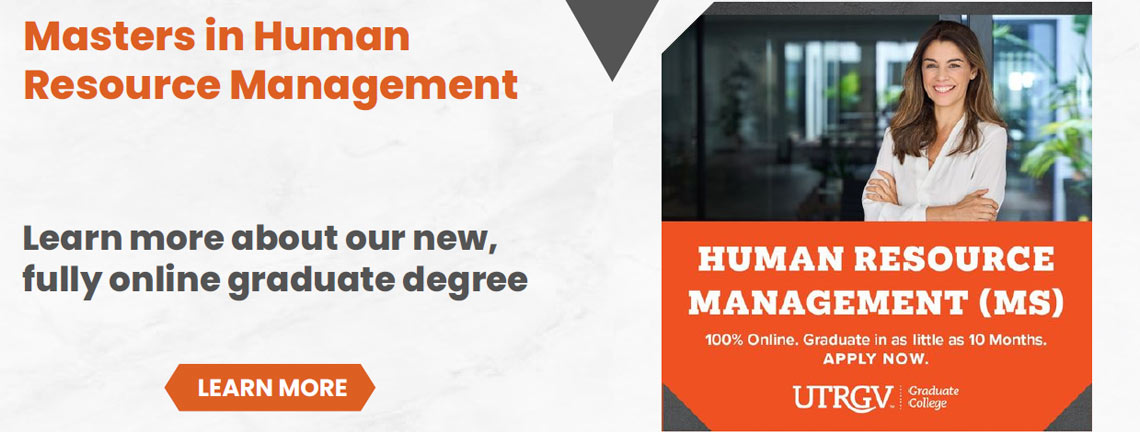 Masters in Human Resource Management. Learn more about our new, fully online graduate degree. Learn More. Human Resource Management (MS) 100% Online. Graduate in as little as 10 months. Apply now to UTRGV Graduate College.